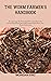 THE WORM FARMER'S HANDBOOK: Recognizing The Potential Of Vermiculture For Promoting Environmentally Sound Agriculture And Waste Reduction