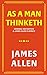 AS A MAN THINKETH: ORIGINAL 1902 EDITION A JAMES ALLEN CLASSICS