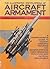 The Illustrated Encyclopedia of Aircraft Armament: A Comprehensive Guide to Modern Airborne Weapons and Sensing Systems, their Operating Principles, and Tactical Deployment