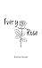 Every Rose: a poem