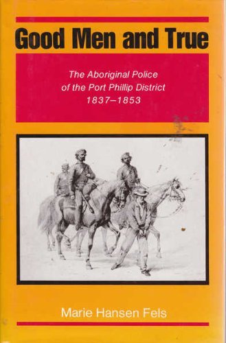 Good Men and True: The Aboriginal Police of the Port Phillip District 1837-1853 (Hardcover)