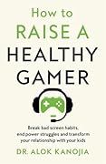 How to Raise a Healthy Gamer: End Power Struggles, Break Bad Screen Habits, and Transform Your Relationship with Your Kids