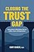 Closing the Trust Gap: Taking Action on What Matters Most for Leaders, Teams, and Organizations