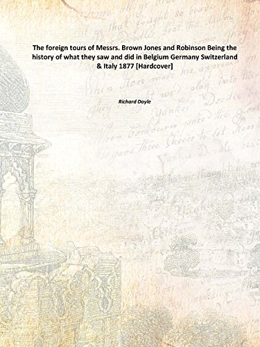 The foreign tours of Messrs. Brown Jones and Robinson Being the history of what they saw and did in Belgium Germany Switzerland & Italy 1877 [Hardcover]