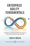 Enterprise Agility Fundamentals: Frameworks, Strategies and Roadmap for Leaders and Organizations in an Era of Global Disruptions