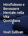 Mindfulness e Benessere Mentale nella Vita Quotidiana (Italian Edition) Mindfulness e Benessere Mentale nella Vita Quotidiana (Italian Edition)