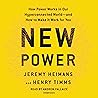 New Power: How Power Works in Our Hyperconnected World--and How to Make It Work for You