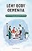 Lewy Body Dementia: The comprehensive dementia caregivers guide to care for your loved ones and aging parents