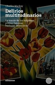 Delirios multitudinarios. La manía de los tulipanes y otras famosas burbujas financieras
