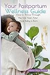Your Postpartum Wellness Guide: How to Thrive Through the First Year After Your Baby is Born Your Postpartum Wellness Guide: How to Thrive Through the First Year After Your Baby is Born