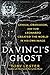 Da Vinci's Ghost: Genius, Obsession, and How Leonardo Created the World in His Own Image