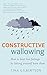 [Constructive Wallowing: How to Beat Bad Feelings by Letting Yourself Have Them] [By: Gilbertson, Tina] [May, 2014]