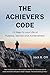 The Achiever's Code: 12 Steps to Your Life of Purpose, Service and Achievement