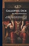 Galloping Dick: Being Chapters From The Life And Fortunes Of Richard Ryder, Otherwise Galloping Dick, Sometime Gentleman Of The Road
