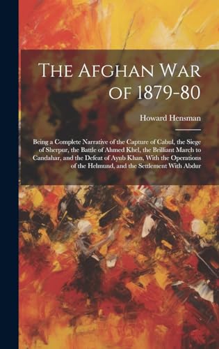 The Afghan War of 1879-80: Being a Complete Narrative of the Capture of Cabul, the Siege of Sherpur, the Battle of Ahmed Khel, the Brilliant March to ... of the Helmund, and the Settlement With Abdur (Hardcover)