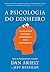 A psicologia do dinheiro: Descubra como as emoções influenciam nossas escolhas financeiras e aprenda a tomar decisões mais inteligentes