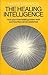 The Healing Intelligence: How Your Inner Healing Powers Work and How They Can Be Awakened