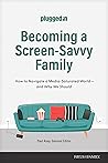 Becoming a Screen-Savvy Family: How to Navigate a Media-Saturated World—and Why We Should