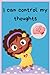 I can control my thoughts: A guide to helping kids understand how to change negative thoughts into positive thoughts, how to improve self-talk for children