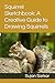 Squirrel Sketchbook: A Creative Guide to Drawing Squirrels