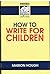 How to Write for Children ( " Writers News " Library of Writing)
