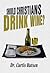 Should Christians Drink Wine?
