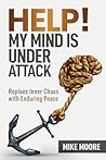 Help! My Mind is Under Attack: Replace Inner Chaos with Enduring Peace