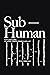 Sub-Human: A 21st-Century E...