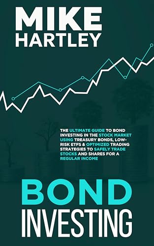 Bond Investing: The Ultimate Guide to Bond Investing in the Stock Market Using Treasury Bonds, Low-Risk ETFs and Optimized Trading Strategies to Safely ... a Regular Income (Investing with Safety)