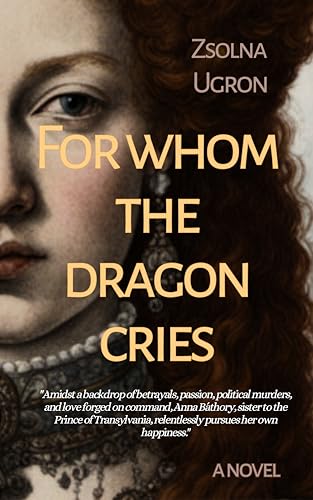 For Whom the Dragon Cries: The Life of the Enchanting Lady Anna Báthory (Kindle Edition)