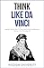 Think Like Da Vinci: Insightful Tips On How To Think Like Da Vinci And Become A Genius In Your Everyday Life (Build Thought Clarity And Mental Strength)