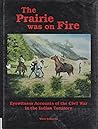 The Prairie Was on Fire: Eyewitness Accounts of the Civil War in the Indian Territory