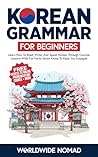 Korean Grammar For Beginners: Learn How To Read, Write, And Speak Korean Through Concise Lessons With Fun Facts About Korea To Keep You Engaged (Learn Korean For Beginners Book 1) Korean Grammar For Beginners: Learn How To Read, Write, And Speak Korean Through Concise Lessons With Fun Facts About Korea To Keep You Engaged (Learn Korean For Beginners Book 1)