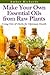 Make Your Own Essential Oils from Raw Plants: Using Oils & Herbs for Optimum Health by Amber Richards (2014-10-12)