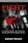 FIGHT: 5 PRINCIPLES TO PROPEL YOUR LIFE TO THE NEXT LEVEL