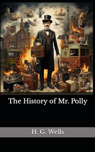 The History of Mr. Polly: The 1910 Literary Comedy Novel Classic