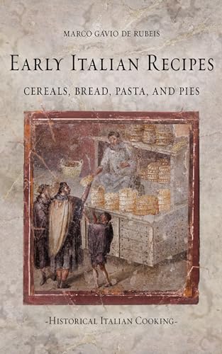 Early Italian Recipes. Cereals, Bread, Pasta, and Pies (Historical Italian Cooking)