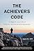 The Achiever's Code: 12 Steps to Your Life of Purpose, Service and Achievement