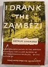 I Drank the Zambezi by Arthur Loveridge