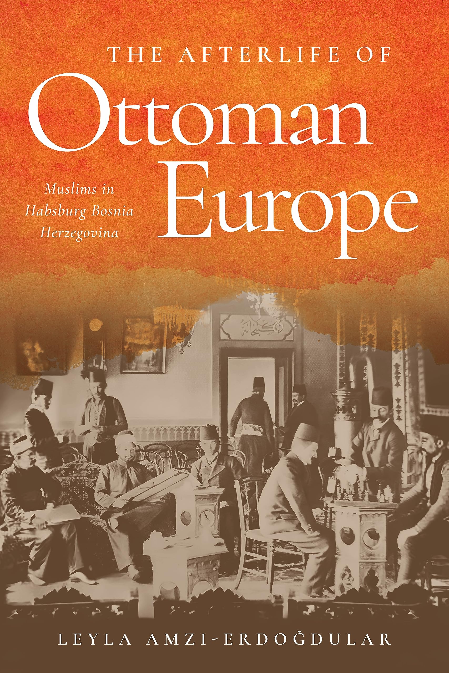 The Afterlife of Ottoman Europe: Muslims in Habsburg Bosnia Herzegovina (Stanford Studies on Central and Eastern Europe)
