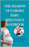 Parenting: The Shadow of Unborn Baby, Pregnancy Handbook: This Book contains Dos and Don'ts From preconception to infancy, it empowers you with knowledge for a safe and joyful journey into parenthood.