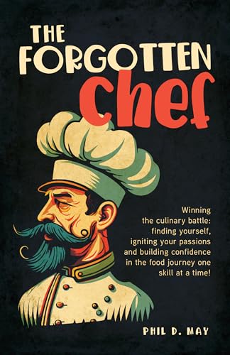 The Forgotten Chef: Winning the culinary battle: finding yourself, igniting your passions and building confidence in the food journey one skill at a time! (Kindle Edition)