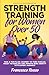 Strength Training for Women over 50, Take a Fun-filled Journey to Tone Muscles, Boost Metabolism and Improve Bone Density with Expert Guidance