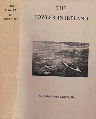 Fowler in Ireland: Or, Notes on the Haunts and Habits of Wildfowl and Seafowl Including Instructions in the Art of Shooting and Capturing Them (Hardcover)