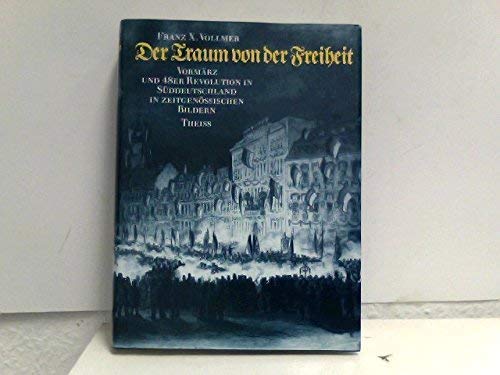 Der Traum von der Freiheit: Vormärz und 48er Revolution in Süddeutschland in zeitgenössischen Bildern (German Edition)