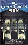 Covent Garden Album: A Celebration of 250 Years of Theatre, Opera and Ballet Covent Garden Album: A Celebration of 250 Years of Theatre, Opera and Ballet