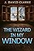 The Wizard in My Window by J. David Clarke (2014-02-08)