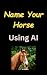 Name Your Horse Using AI - ...