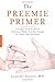 By Jennifer Gunter The Preemie Primer: A Complete Guide for Parents of Premature Babies--from Birth through the Toddler (1st Edition)