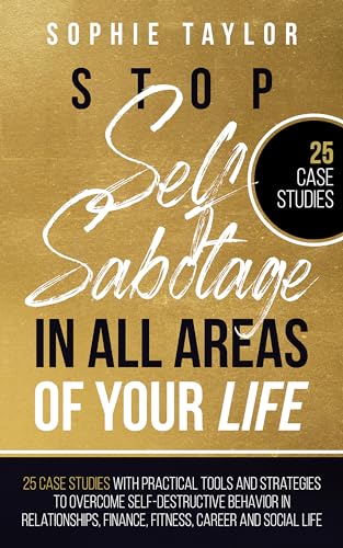 Stop Self Sabotage in All Areas of Your Life: 25 Case Studies With Practical Tools and Strategies to Overcome Self-Destructive Behavior in ... and Social Life (Stop Self Sabotage Series)